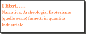 I libri.....
Narrativa, Archeologia, Esoterismo (quello serio) fumetti in quantità industriale 