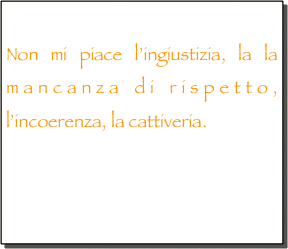
Non mi piace l’ingiustizia, la la mancanza di rispetto, l’incoerenza, la cattiveria.


